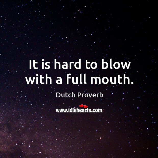 It is hard to blow with a full mouth. Dutch Proverbs Image