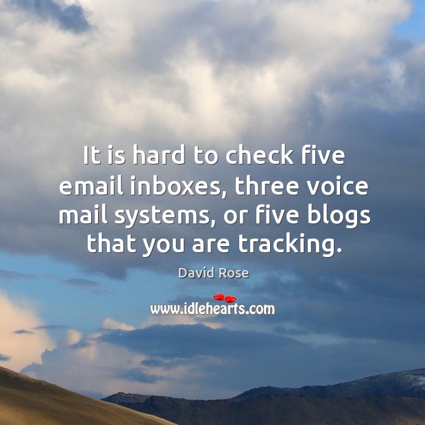 It is hard to check five email inboxes, three voice mail systems, or five blogs that you are tracking. David Rose Picture Quote