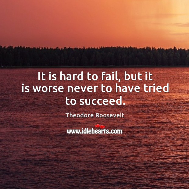 It is hard to fail, but it is worse never to have tried to succeed. Theodore Roosevelt Picture Quote