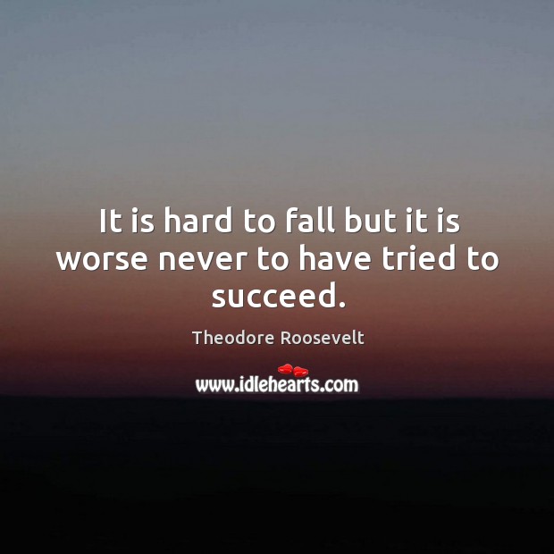 It is hard to fall but it is worse never to have tried to succeed. Theodore Roosevelt Picture Quote