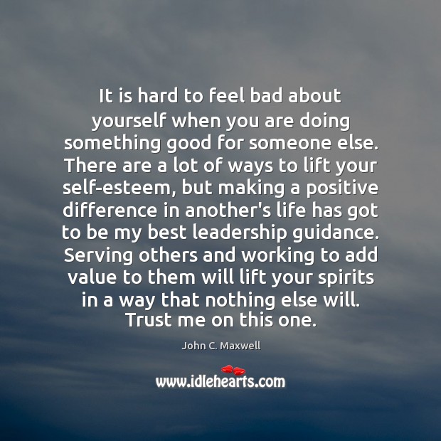 It is hard to feel bad about yourself when you are doing John C. Maxwell Picture Quote