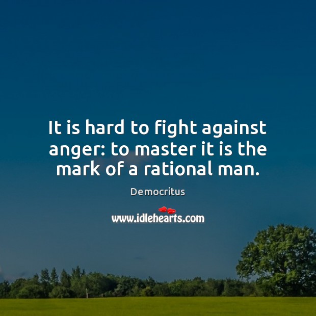 It is hard to fight against anger: to master it is the mark of a rational man. Democritus Picture Quote