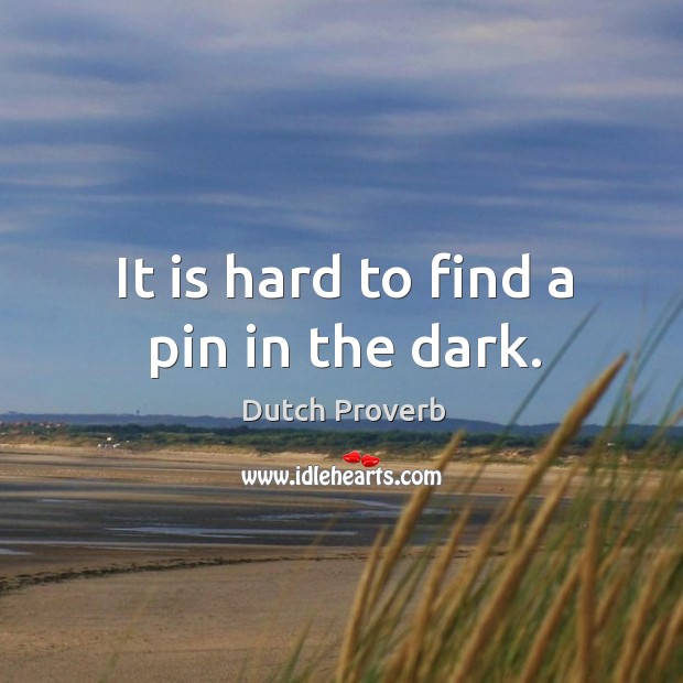 It is hard to find a pin in the dark. Dutch Proverbs Image