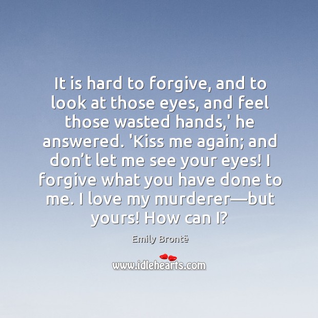 It is hard to forgive, and to look at those eyes, and Emily Brontë Picture Quote