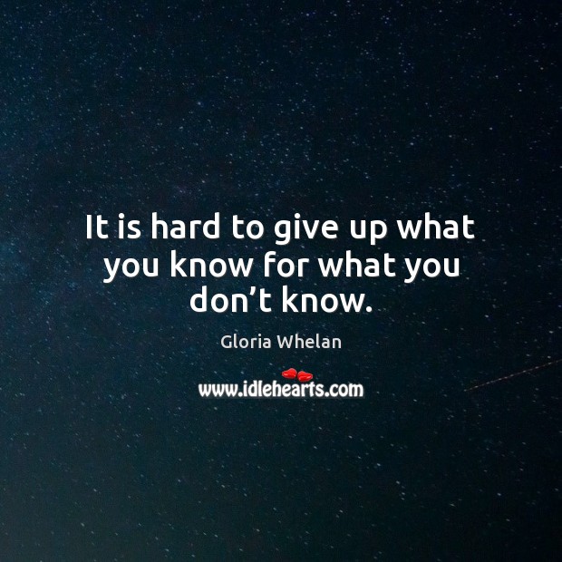 It is hard to give up what you know for what you don’t know. Gloria Whelan Picture Quote