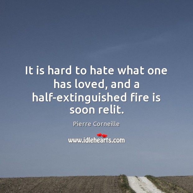 It is hard to hate what one has loved, and a half-extinguished fire is soon relit. Image
