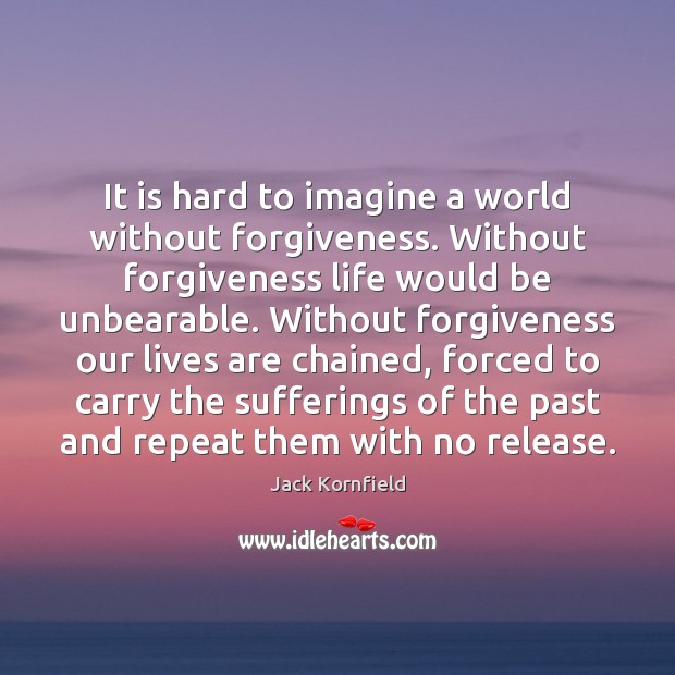 It is hard to imagine a world without forgiveness. Without forgiveness life Jack Kornfield Picture Quote