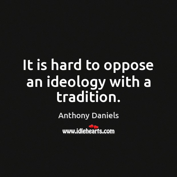 It is hard to oppose an ideology with a tradition. Image