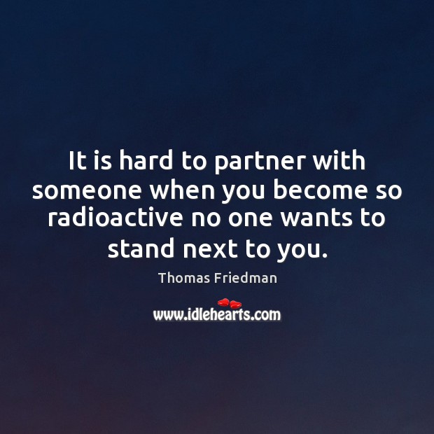 It is hard to partner with someone when you become so radioactive Image