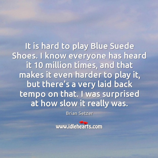 It is hard to play blue suede shoes. I know everyone has heard it 10 million times Brian Setzer Picture Quote