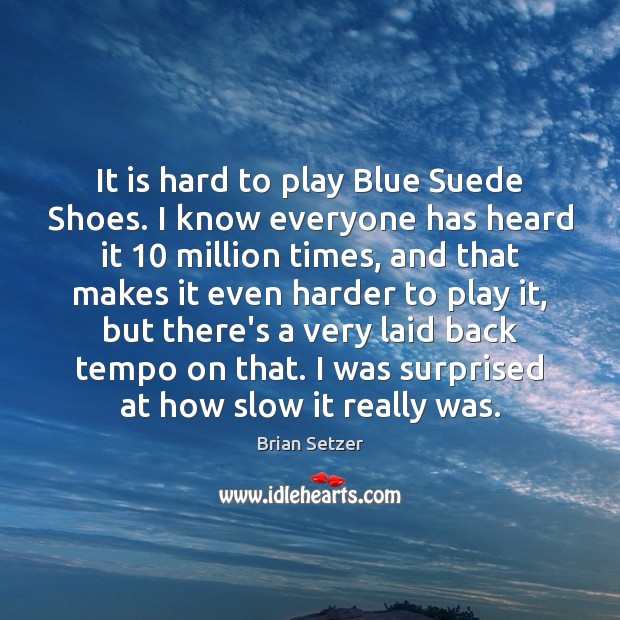 It is hard to play Blue Suede Shoes. I know everyone has Brian Setzer Picture Quote