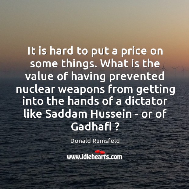 It is hard to put a price on some things. What is Donald Rumsfeld Picture Quote