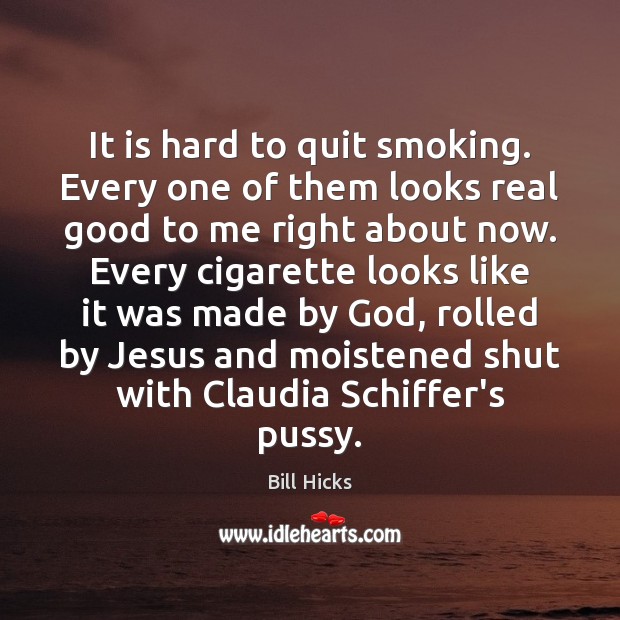 It is hard to quit smoking. Every one of them looks real Bill Hicks Picture Quote