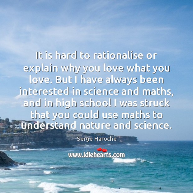 It is hard to rationalise or explain why you love what you Serge Haroche Picture Quote