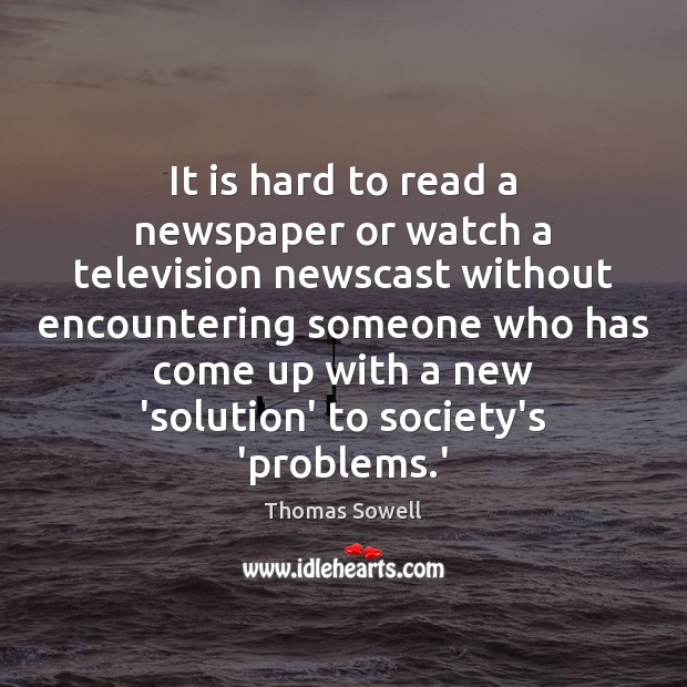 It is hard to read a newspaper or watch a television newscast Thomas Sowell Picture Quote