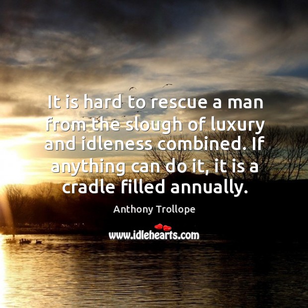 It is hard to rescue a man from the slough of luxury and idleness combined. Anthony Trollope Picture Quote