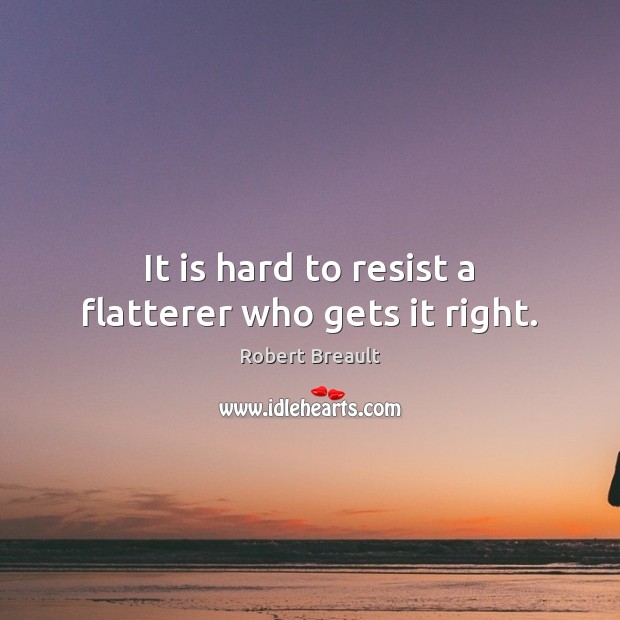 It is hard to resist a flatterer who gets it right. Robert Breault Picture Quote