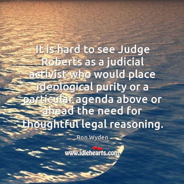 It is hard to see judge roberts as a judicial activist who would place ideological Ron Wyden Picture Quote