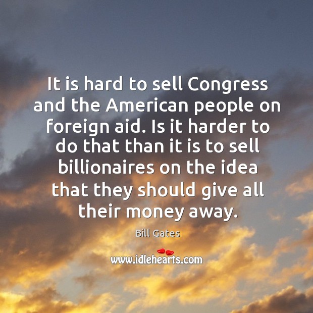 It is hard to sell Congress and the American people on foreign Bill Gates Picture Quote