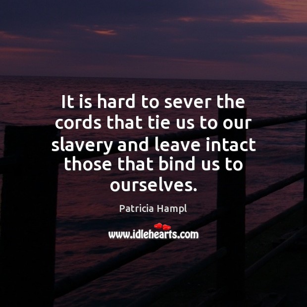 It is hard to sever the cords that tie us to our Patricia Hampl Picture Quote