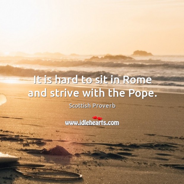 It is hard to sit in rome and strive with the pope. Scottish Proverbs Image