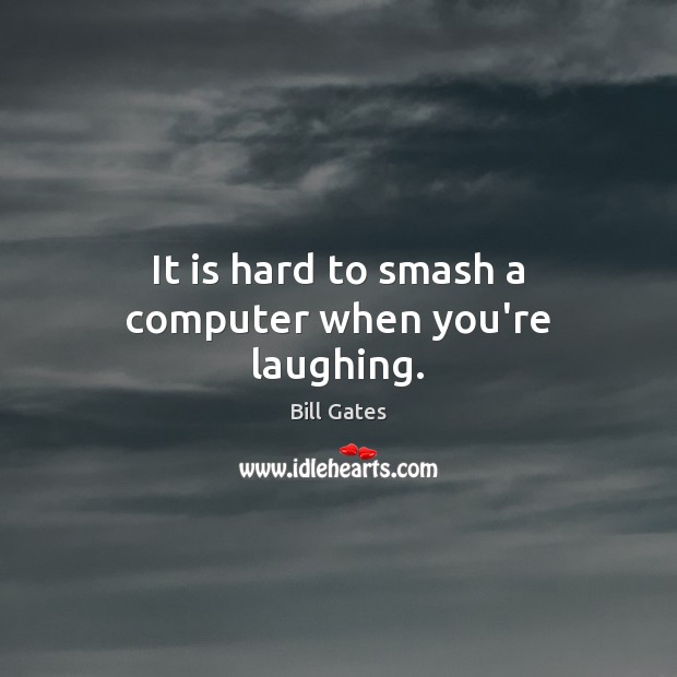 It is hard to smash a computer when you’re laughing. Bill Gates Picture Quote