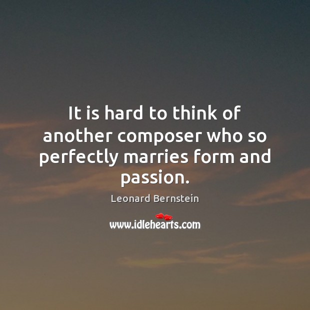 It is hard to think of another composer who so perfectly marries form and passion. Leonard Bernstein Picture Quote