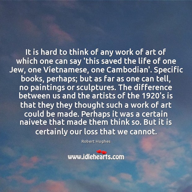 It is hard to think of any work of art of which Robert Hughes Picture Quote