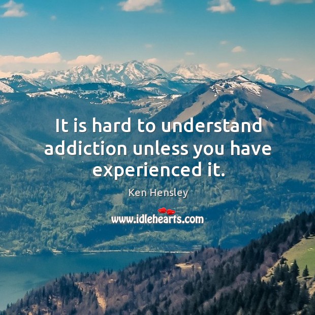It is hard to understand addiction unless you have experienced it. Ken Hensley Picture Quote