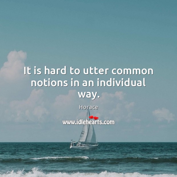 It is hard to utter common notions in an individual way. Horace Picture Quote