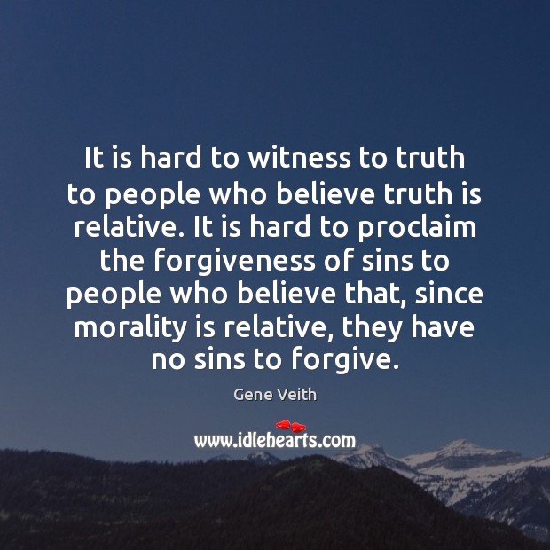 It is hard to witness to truth to people who believe truth Truth Quotes Image