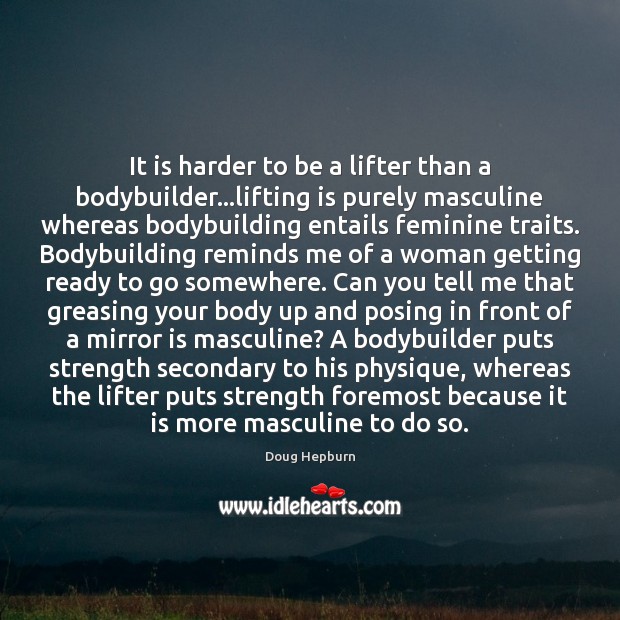 It is harder to be a lifter than a bodybuilder…lifting is Doug Hepburn Picture Quote