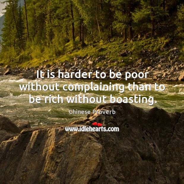 It is harder to be poor without complaining than to be rich without boasting. 