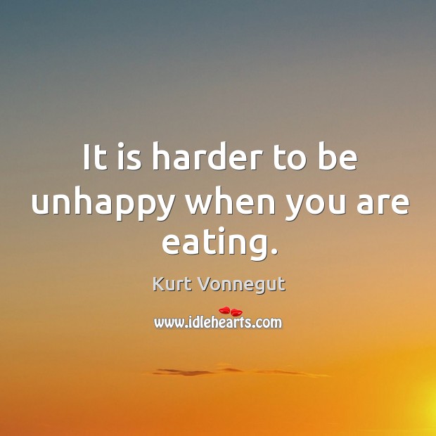 It is harder to be unhappy when you are eating. Kurt Vonnegut Picture Quote