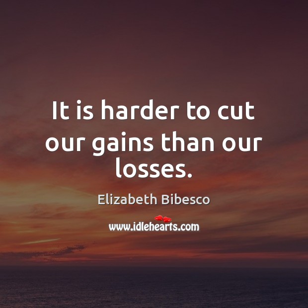 It is harder to cut our gains than our losses. Elizabeth Bibesco Picture Quote