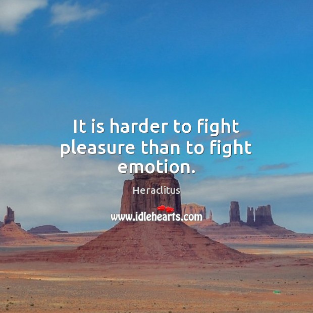 It is harder to fight pleasure than to fight emotion. Heraclitus Picture Quote