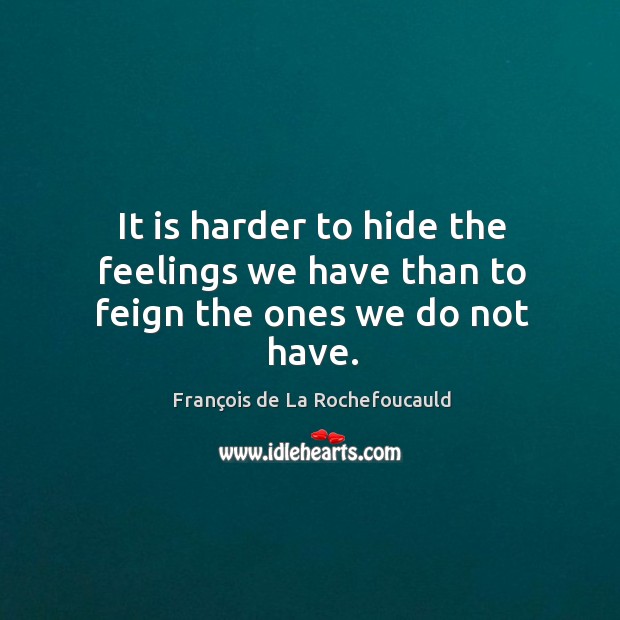 It is harder to hide the feelings we have than to feign the ones we do not have. François de La Rochefoucauld Picture Quote