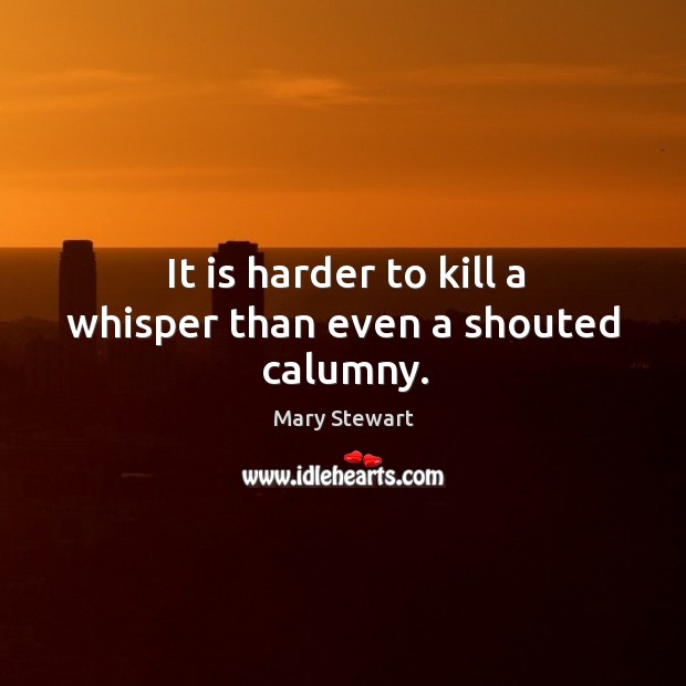 It is harder to kill a whisper than even a shouted calumny. Mary Stewart Picture Quote