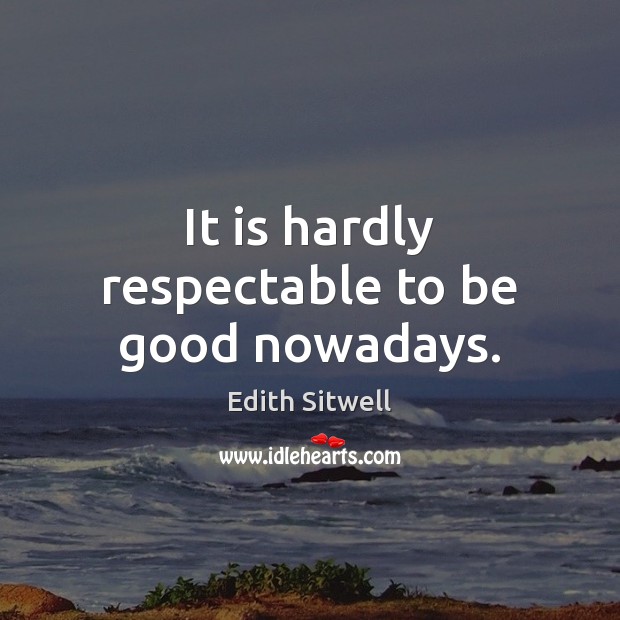 It is hardly respectable to be good nowadays. Edith Sitwell Picture Quote