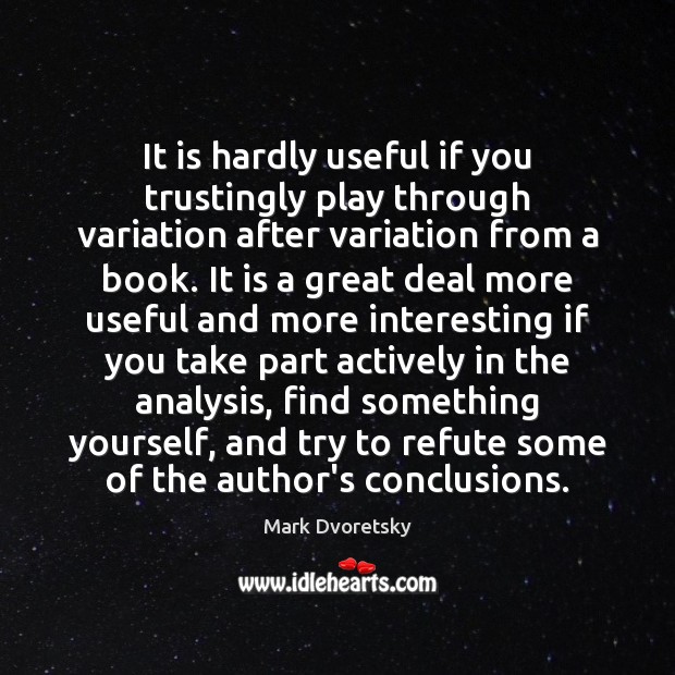 It is hardly useful if you trustingly play through variation after variation Mark Dvoretsky Picture Quote