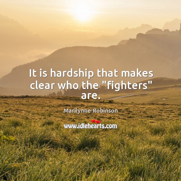 It is hardship that makes clear who the “fighters” are. Marilynne Robinson Picture Quote