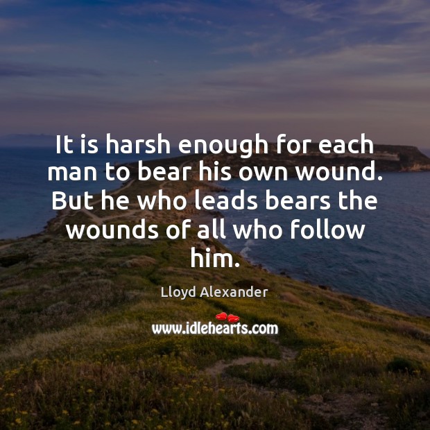 It is harsh enough for each man to bear his own wound. Lloyd Alexander Picture Quote