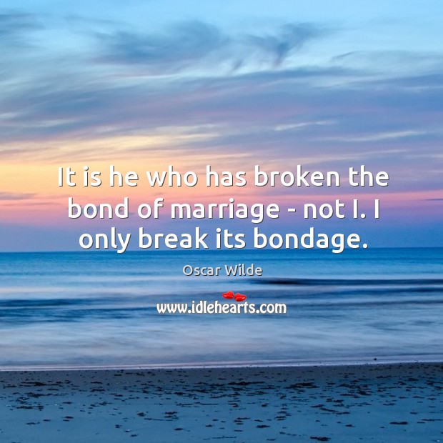 It is he who has broken the bond of marriage – not I. I only break its bondage. Image