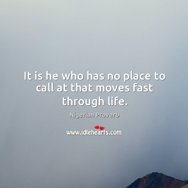 It is he who has no place to call at that moves fast through life. Nigerian Proverbs Image