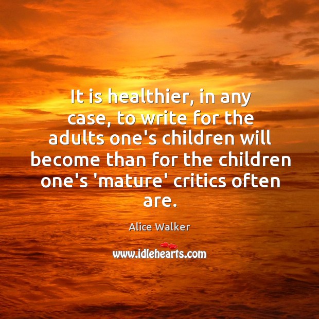 It is healthier, in any case, to write for the adults one’s Image