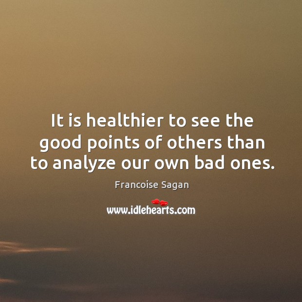 It is healthier to see the good points of others than to analyze our own bad ones. Francoise Sagan Picture Quote