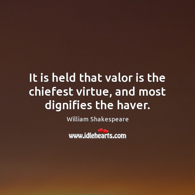 It is held that valor is the chiefest virtue, and most dignifies the haver. William Shakespeare Picture Quote