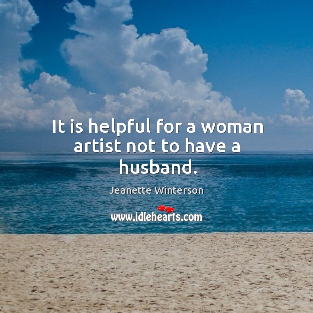 It is helpful for a woman artist not to have a husband. Jeanette Winterson Picture Quote