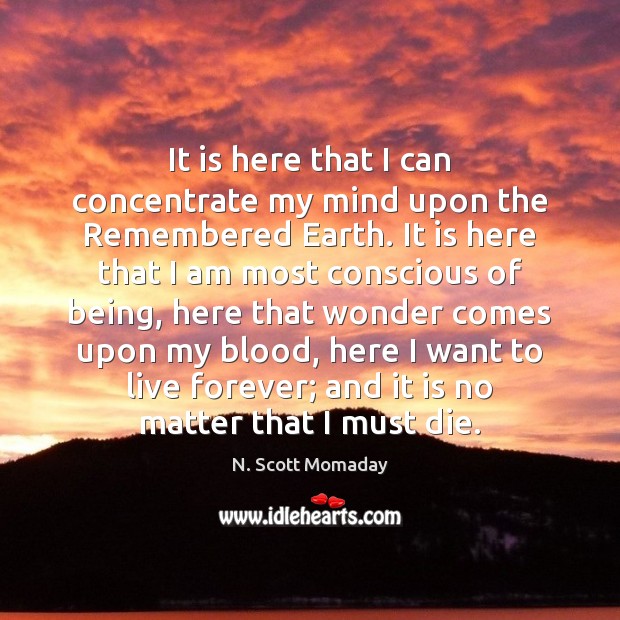It is here that I can concentrate my mind upon the Remembered N. Scott Momaday Picture Quote