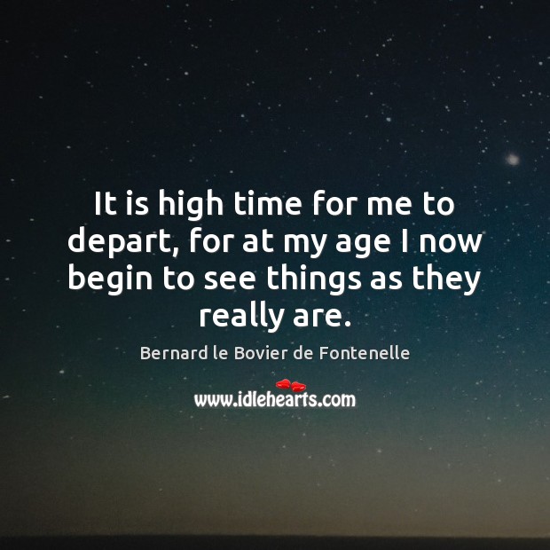 It is high time for me to depart, for at my age Bernard le Bovier de Fontenelle Picture Quote